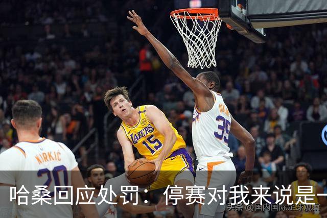 哈桑回应处罚：停赛对我来说是一种荣誉，未来一切交给真主